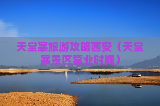 天堂寨旅游攻略西安（天堂寨景区营业时间）