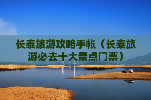 长泰旅游攻略手帐（长泰旅游必去十大景点门票）