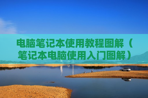 电脑笔记本使用教程图解（笔记本电脑使用入门图解）