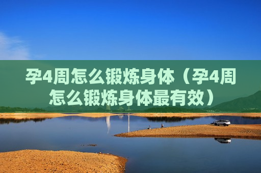 孕4周怎么锻炼身体（孕4周怎么锻炼身体最有效）