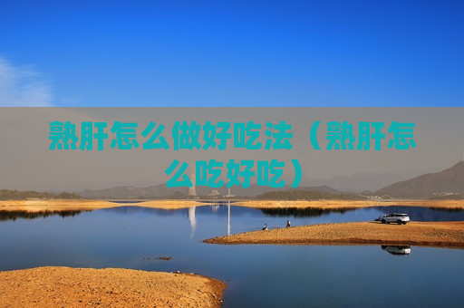熟肝怎么做好吃法（熟肝怎么吃好吃）