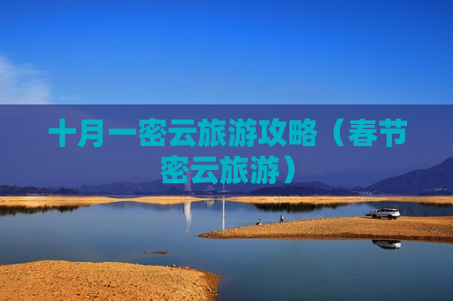 十月一密云旅游攻略（春节密云旅游）