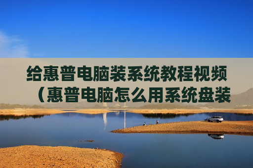 给惠普电脑装系统教程视频（惠普电脑怎么用系统盘装系统）
