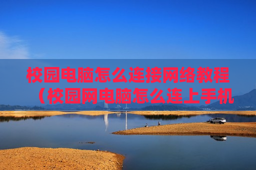 校园电脑怎么连接网络教程（校园网电脑怎么连上手机wifi）