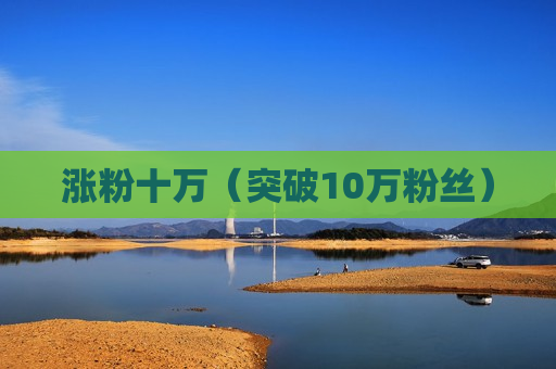涨粉十万（突破10万粉丝）