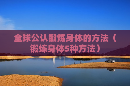 全球公认锻炼身体的方法（锻炼身体5种方法）