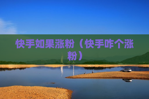 快手如果涨粉（快手咋个涨粉）