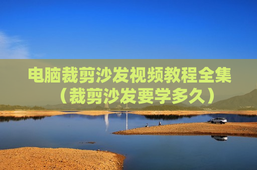 电脑裁剪沙发视频教程全集（裁剪沙发要学多久）