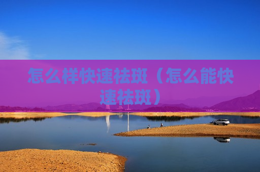 怎么样快速祛斑（怎么能快速祛斑）