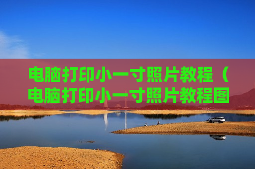 电脑打印小一寸照片教程（电脑打印小一寸照片教程图片）