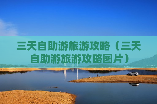 三天自助游旅游攻略（三天自助游旅游攻略图片）