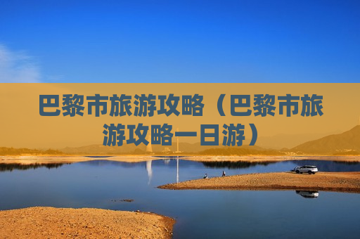 巴黎市旅游攻略（巴黎市旅游攻略一日游）