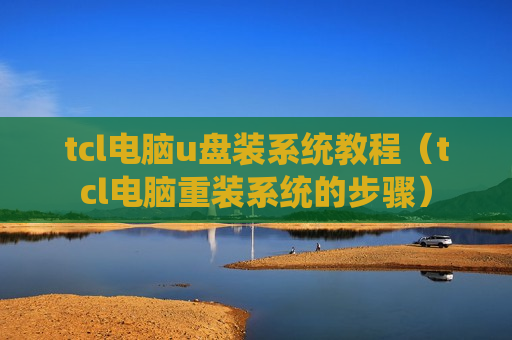 tcl电脑u盘装系统教程（tcl电脑重装系统的步骤）