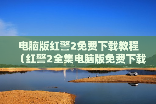 电脑版红警2免费下载教程（红警2全集电脑版免费下载）