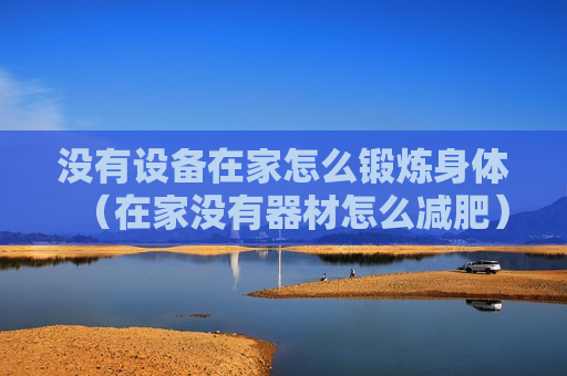 没有设备在家怎么锻炼身体（在家没有器材怎么减肥）