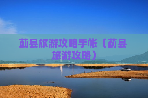 蓟县旅游攻略手帐（蓟县 旅游攻略）