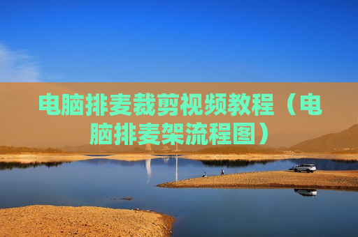 电脑排麦裁剪视频教程（电脑排麦架流程图）