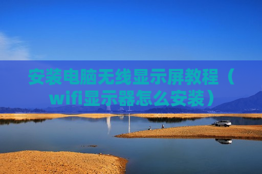 安装电脑无线显示屏教程（wifi显示器怎么安装）