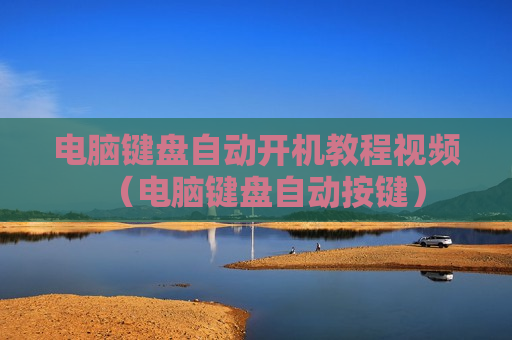 电脑键盘自动开机教程视频（电脑键盘自动按键）