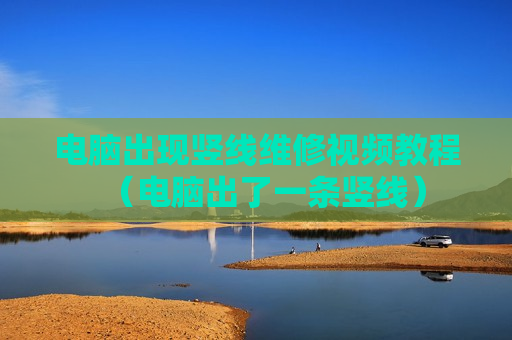 电脑出现竖线维修视频教程（电脑出了一条竖线）
