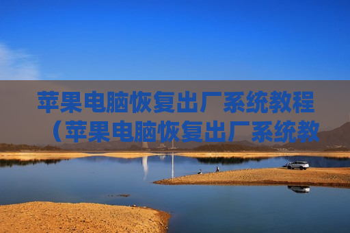 苹果电脑恢复出厂系统教程（苹果电脑恢复出厂系统教程）
