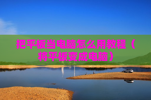 把平板当电脑怎么用教程（将平板变成电脑）
