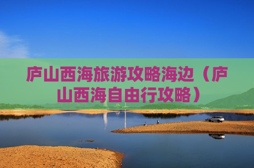 庐山西海旅游攻略海边（庐山西海自由行攻略）