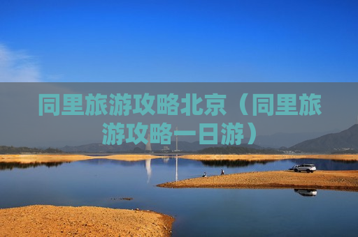 同里旅游攻略北京（同里旅游攻略一日游）