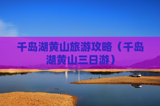 千岛湖黄山旅游攻略（千岛湖黄山三日游）
