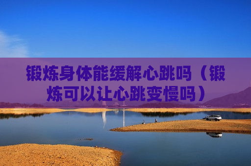锻炼身体能缓解心跳吗（锻炼可以让心跳变慢吗）
