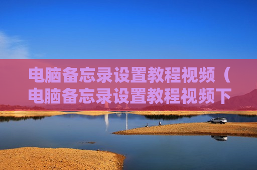 电脑备忘录设置教程视频（电脑备忘录设置教程视频下载）
