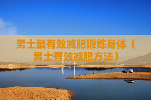 男士最有效减肥锻炼身体（男士有效减肥方法）