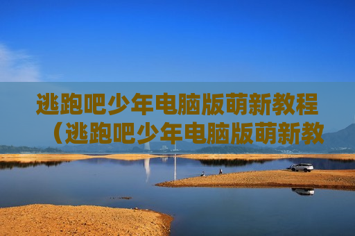 逃跑吧少年电脑版萌新教程（逃跑吧少年电脑版萌新教程下载）