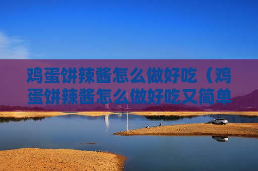 鸡蛋饼辣酱怎么做好吃（鸡蛋饼辣酱怎么做好吃又简单）
