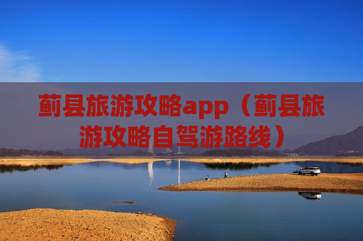 蓟县旅游攻略app（蓟县旅游攻略自驾游路线）