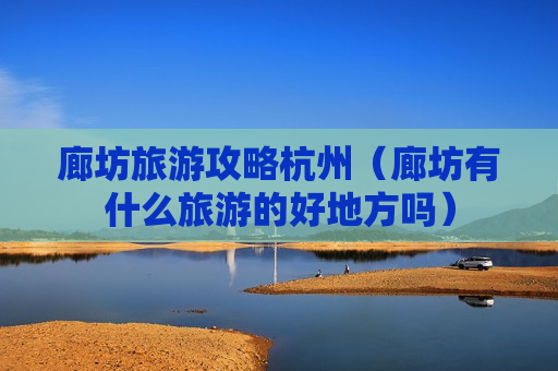 廊坊旅游攻略杭州（廊坊有什么旅游的好地方吗）