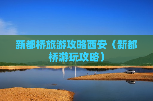 新都桥旅游攻略西安（新都桥游玩攻略）