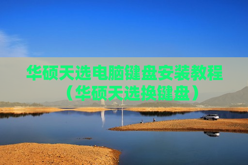 华硕天选电脑键盘安装教程（华硕天选换键盘）