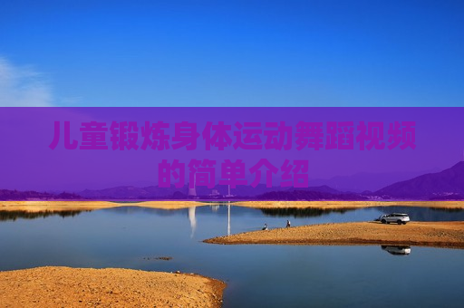 儿童锻炼身体运动舞蹈视频的简单介绍