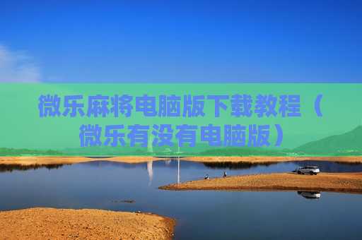微乐麻将电脑版下载教程（微乐有没有电脑版）