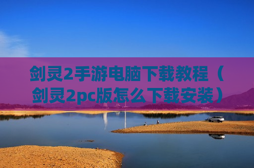 剑灵2手游电脑下载教程（剑灵2pc版怎么下载安装）