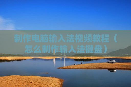 制作电脑输入法视频教程（怎么制作输入法键盘）