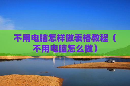 不用电脑怎样做表格教程（不用电脑怎么做）