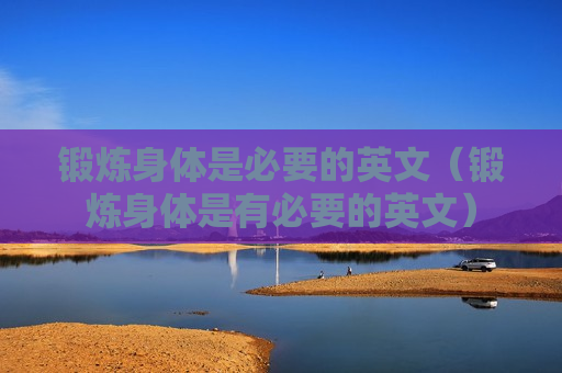 锻炼身体是必要的英文（锻炼身体是有必要的英文）