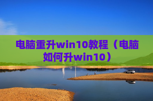电脑重升win10教程（电脑如何升win10）