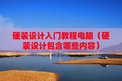 硬装设计入门教程电脑（硬装设计包含哪些内容）