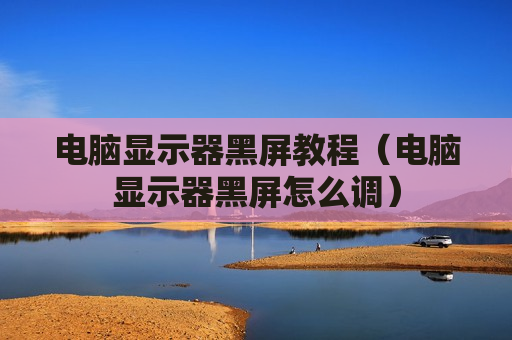 电脑显示器黑屏教程（电脑显示器黑屏怎么调）