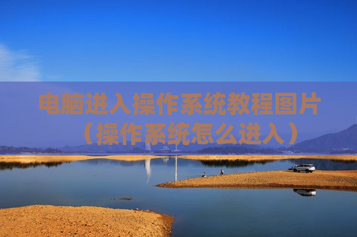 电脑进入操作系统教程图片（操作系统怎么进入）