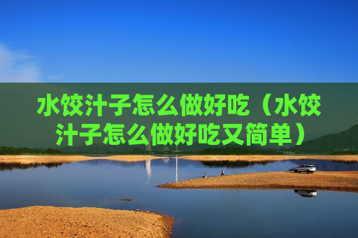 水饺汁子怎么做好吃（水饺汁子怎么做好吃又简单）