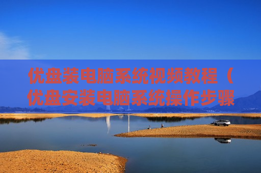 优盘装电脑系统视频教程（优盘安装电脑系统操作步骤）